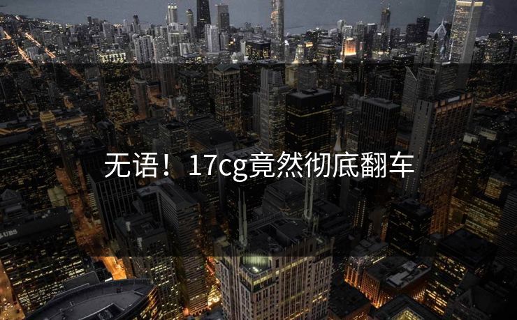 无语!17cg竟然彻底翻车