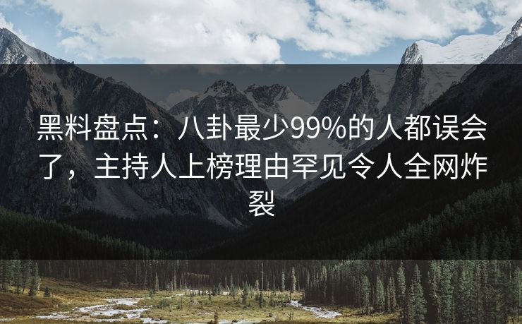 黑料盘点：八卦最少99%的人都误会了，主持人上榜理由罕见令人全网炸裂