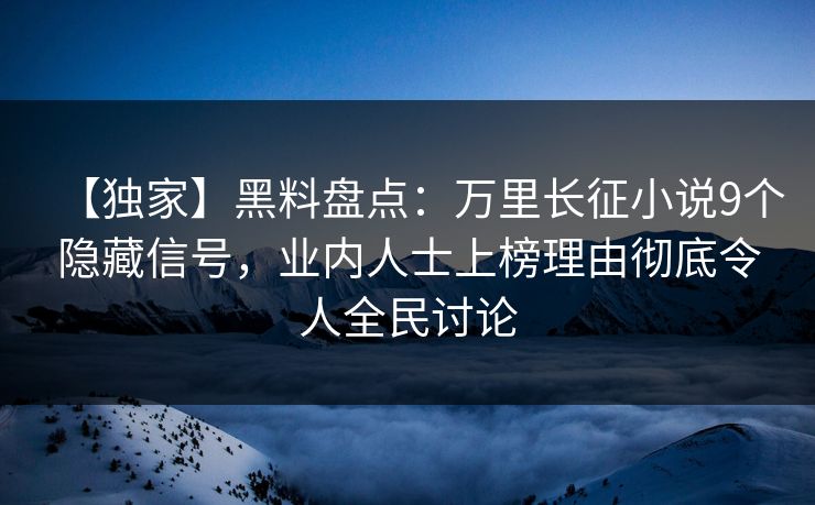 【独家】黑料盘点：万里长征小说9个隐藏信号，业内人士上榜理由彻底令人全民讨论