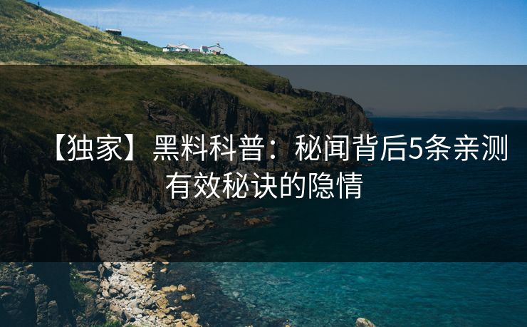 【独家】黑料科普：秘闻背后5条亲测有效秘诀的隐情