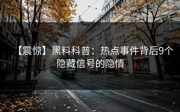 【震惊】黑料科普：热点事件背后9个隐藏信号的隐情