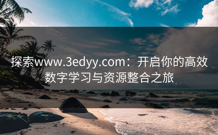 探索www.3edyy.com：开启你的高效数字学习与资源整合之旅