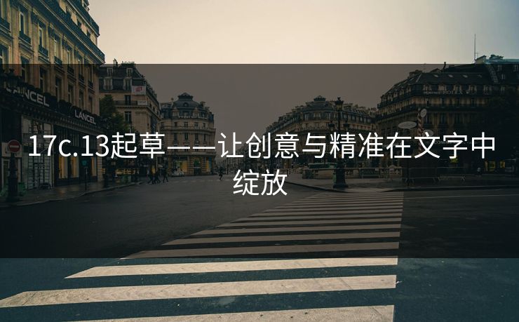 17c.13起草——让创意与精准在文字中绽放