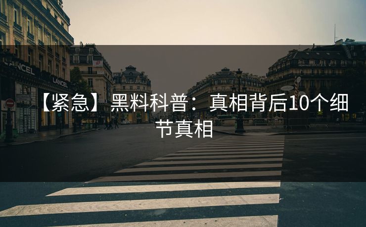 【紧急】黑料科普：真相背后10个细节真相