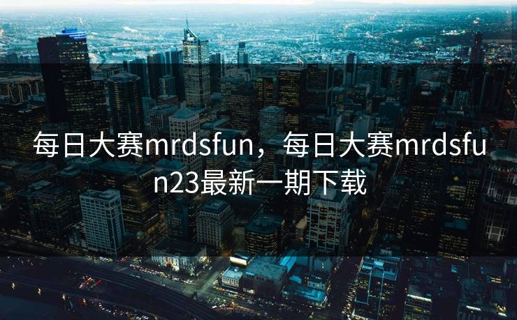 每日大赛mrdsfun，每日大赛mrdsfun23最新一期下载