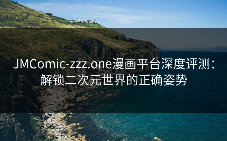 JMComic-zzz.one漫画平台深度评测：解锁二次元世界的正确姿势
